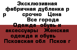 Эксклюзивная фабричная дубленка р-р 40-44, срочно › Цена ­ 18 000 - Все города Одежда, обувь и аксессуары » Женская одежда и обувь   . Псковская обл.,Псков г.